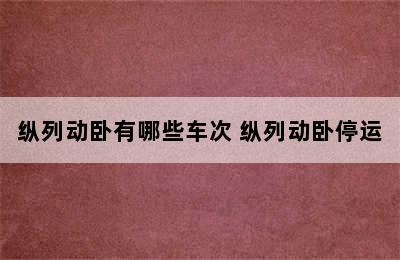 纵列动卧有哪些车次 纵列动卧停运